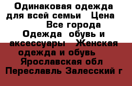 Одинаковая одежда для всей семьи › Цена ­ 500 - Все города Одежда, обувь и аксессуары » Женская одежда и обувь   . Ярославская обл.,Переславль-Залесский г.